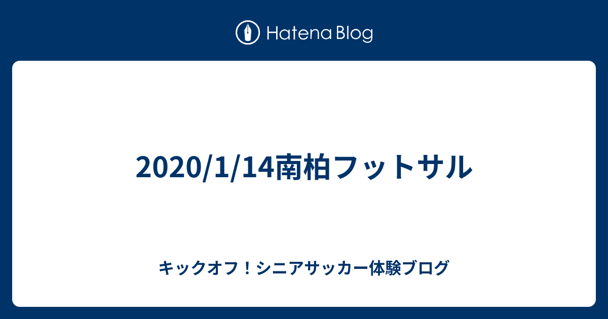 1 14南柏フットサル キックオフ シニアサッカー体験ブログ