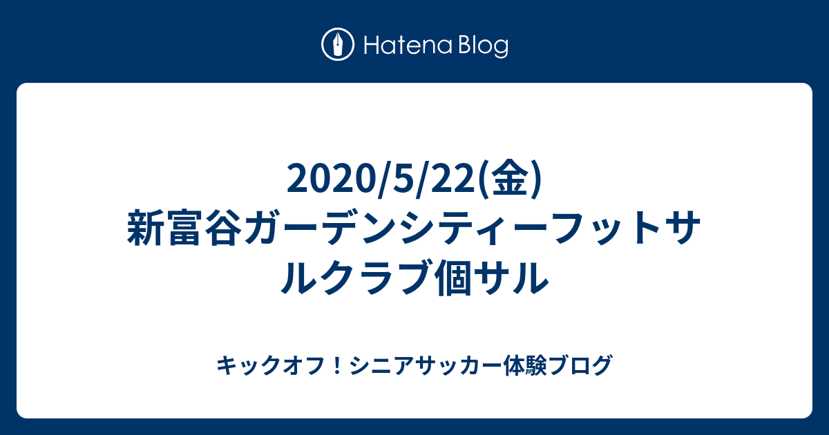 5 22 金 新富谷ガーデンシティーフットサルクラブ個サル キックオフ シニアサッカー体験ブログ