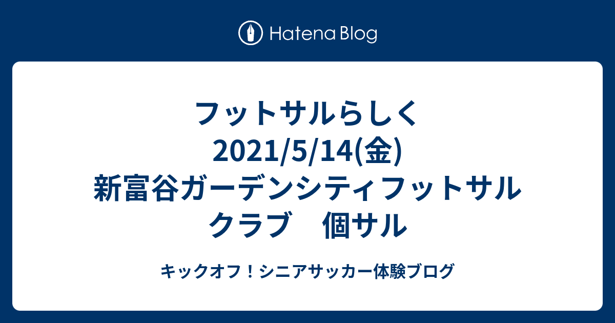 フットサルらしく 21 5 14 金 新富谷ガーデンシティフットサルクラブ 個サル キックオフ シニアサッカー体験ブログ