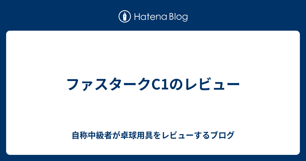 ファスタークC1のレビュー - 自称中級者が卓球用具をレビューするブログ