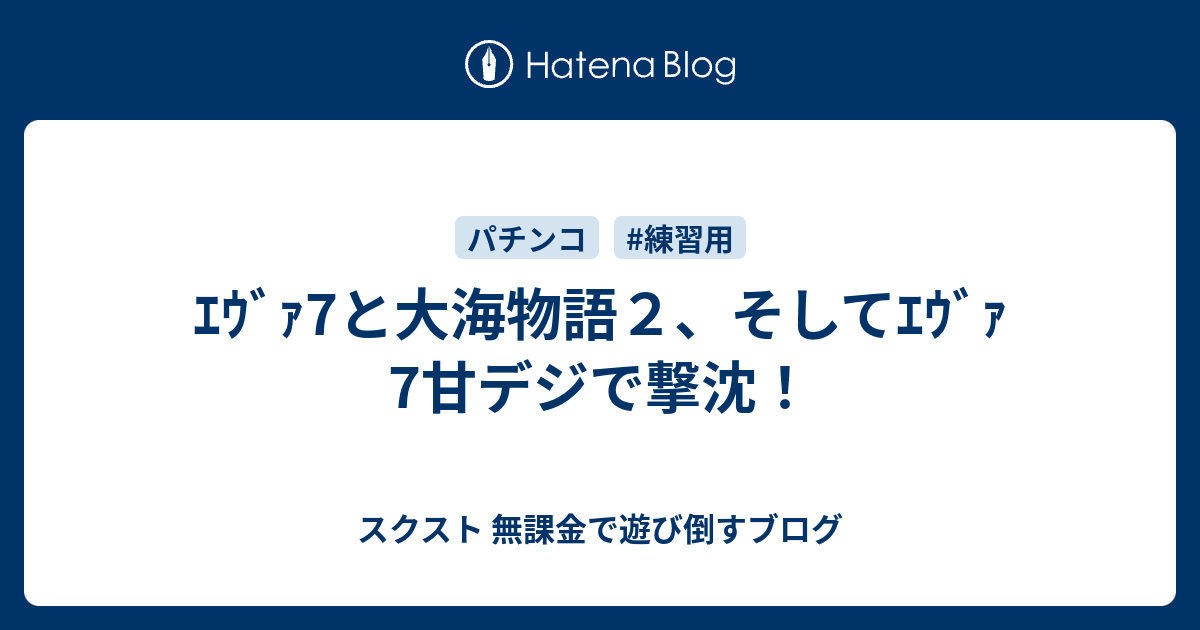 ｴｳﾞｧ7と大海物語２ そしてｴｳﾞｧ7甘デジで撃沈 スクスト 無課金で遊び倒すブログ