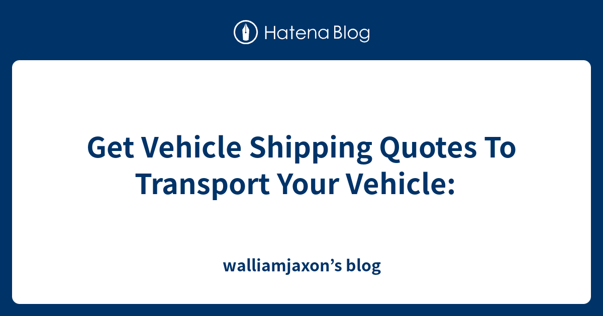 Get Vehicle Shipping Quotes To Transport Your Vehicle walliamjaxon’s