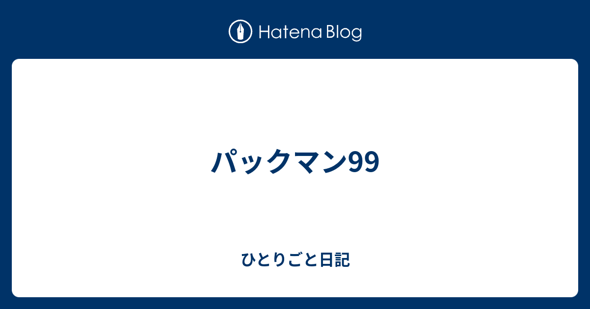 パックマン99 ひとりごと日記