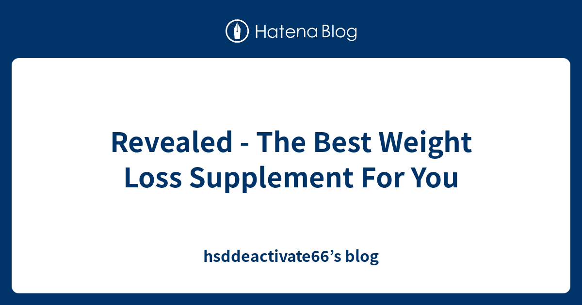Revealed The Best Weight Loss Supplement For You hsddeactivate66’s blog