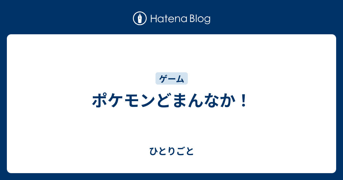 ポケモンどまんなか ひとりごと