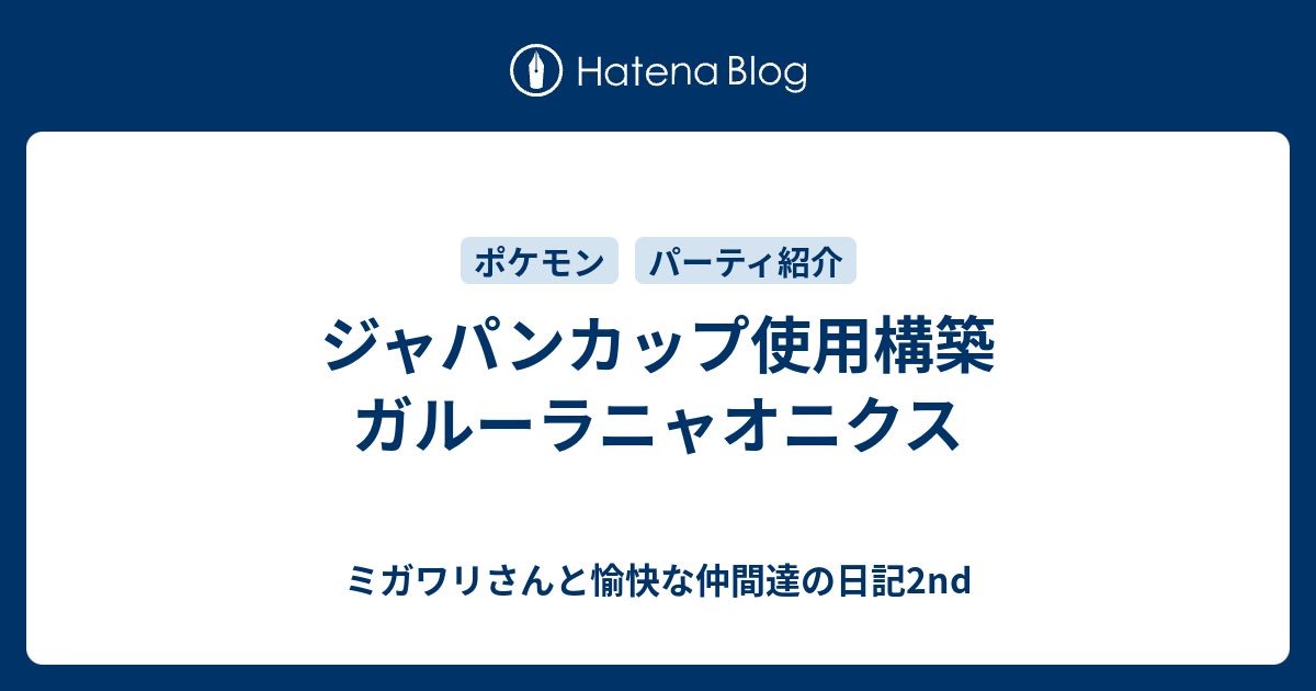 ジャパンカップ使用構築 ガルーラニャオニクス ミガワリさんと愉快な仲間達の日記2nd