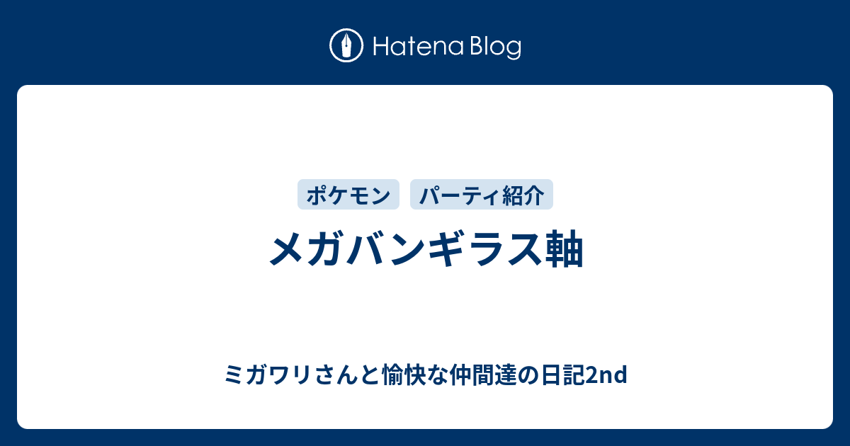 メガバンギラス軸 ミガワリさんと愉快な仲間達の日記2nd