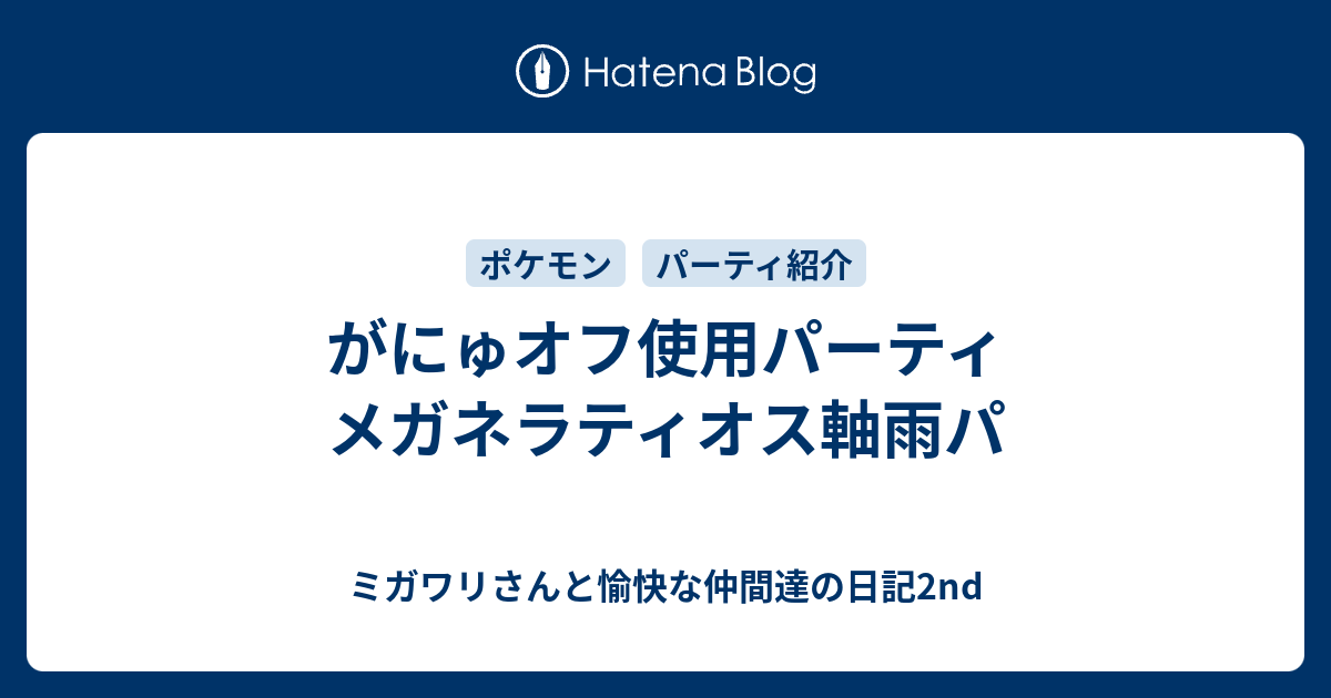 がにゅオフ使用パーティ メガネラティオス軸雨パ ミガワリさんと愉快な仲間達の日記2nd