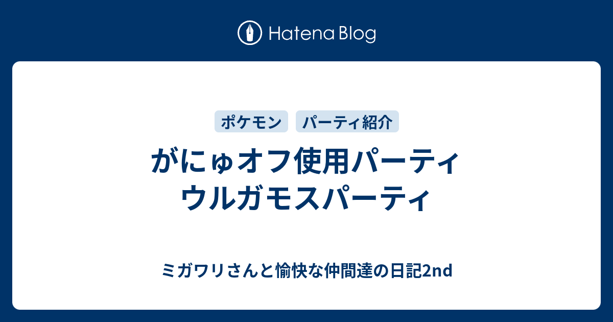 がにゅオフ使用パーティ ウルガモスパーティ ミガワリさんと愉快な仲間達の日記2nd