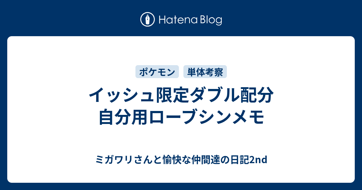 イッシュ限定ダブル配分 自分用ローブシンメモ ミガワリさんと愉快な仲間達の日記2nd