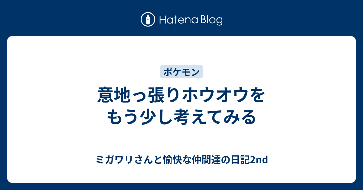 意地っ張りホウオウをもう少し考えてみる ミガワリさんと愉快な仲間達の日記2nd