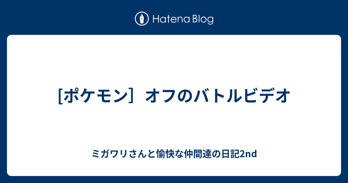 ポケモン オフのバトルビデオ ミガワリさんと愉快な仲間達の日記2nd