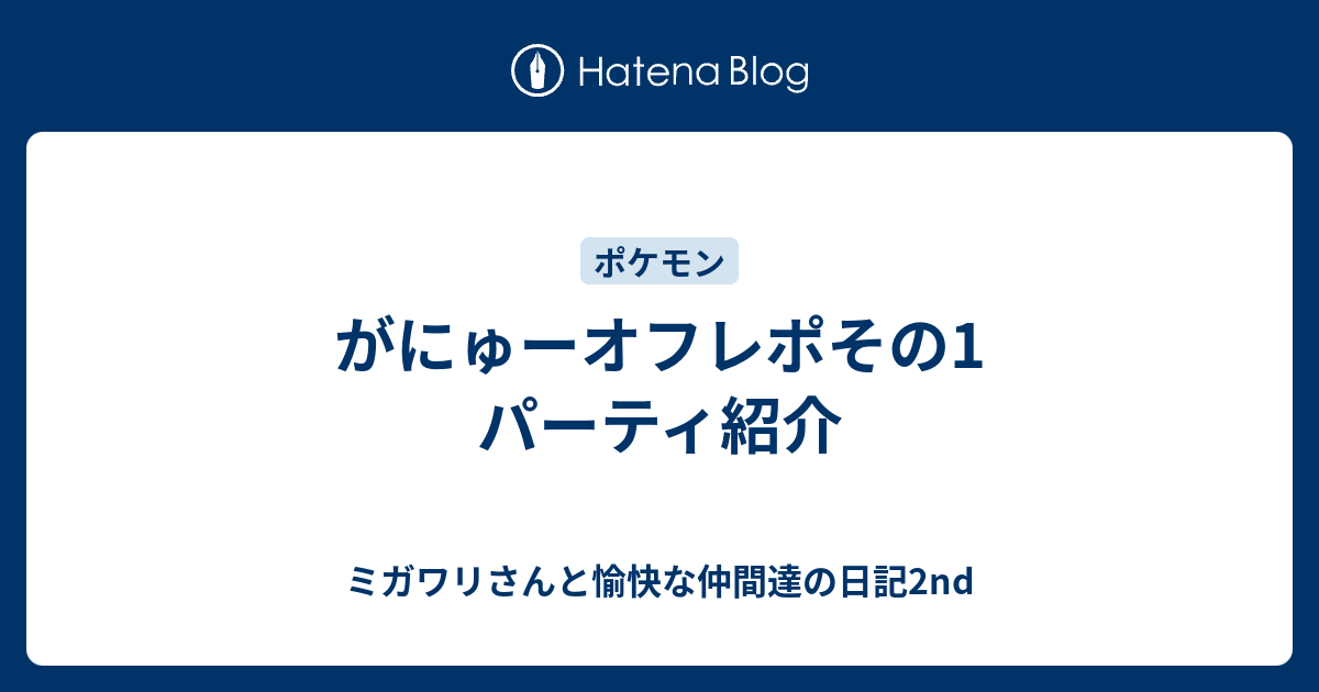 がにゅーオフレポその1 パーティ紹介 ミガワリさんと愉快な仲間達の日記2nd