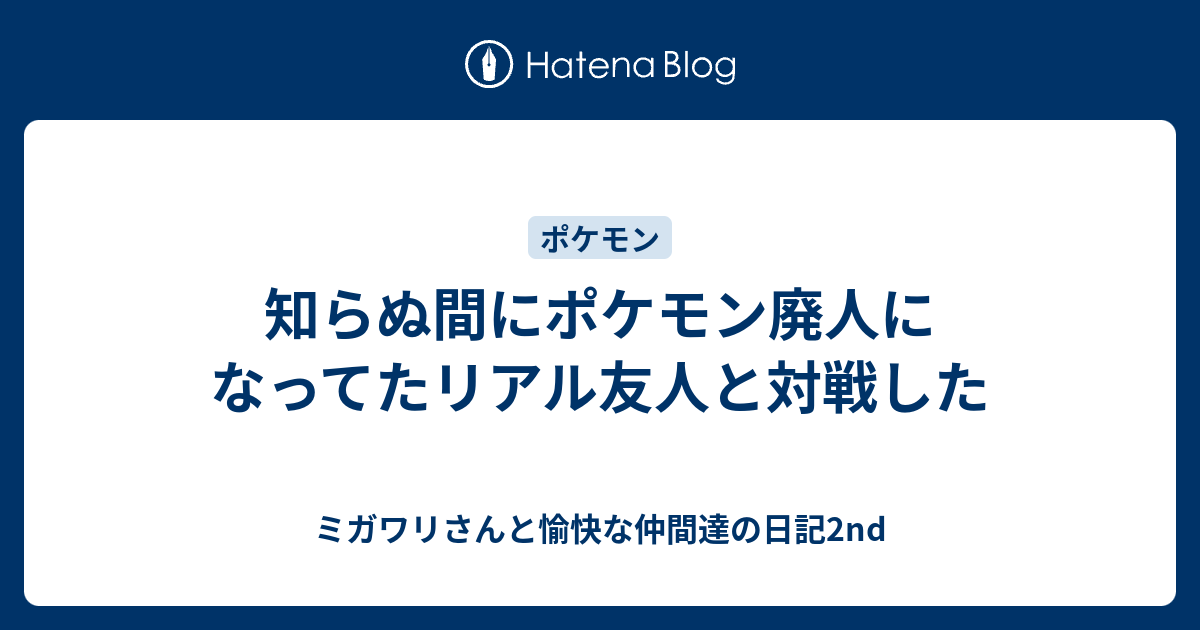 知らぬ間にポケモン廃人になってたリアル友人と対戦した ミガワリさんと愉快な仲間達の日記2nd