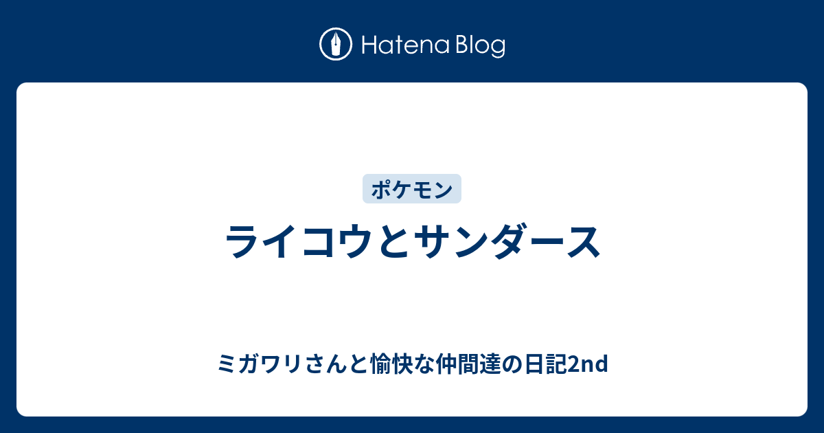 ライコウとサンダース ミガワリさんと愉快な仲間達の日記2nd