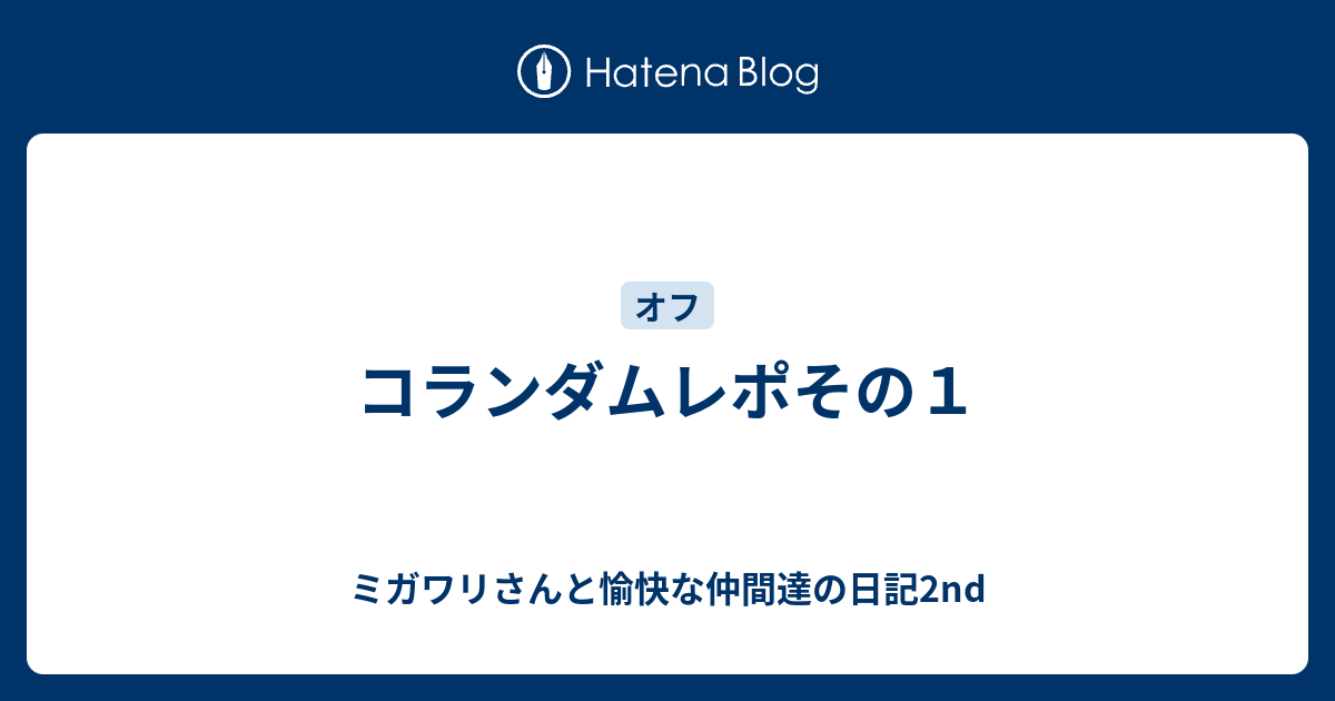 コランダムレポその１ ミガワリさんと愉快な仲間達の日記2nd