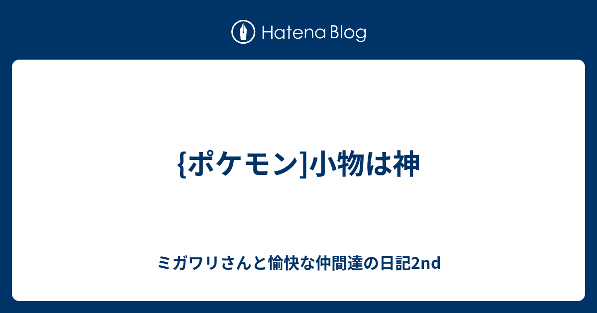 ポケモン 小物は神 ミガワリさんと愉快な仲間達の日記2nd