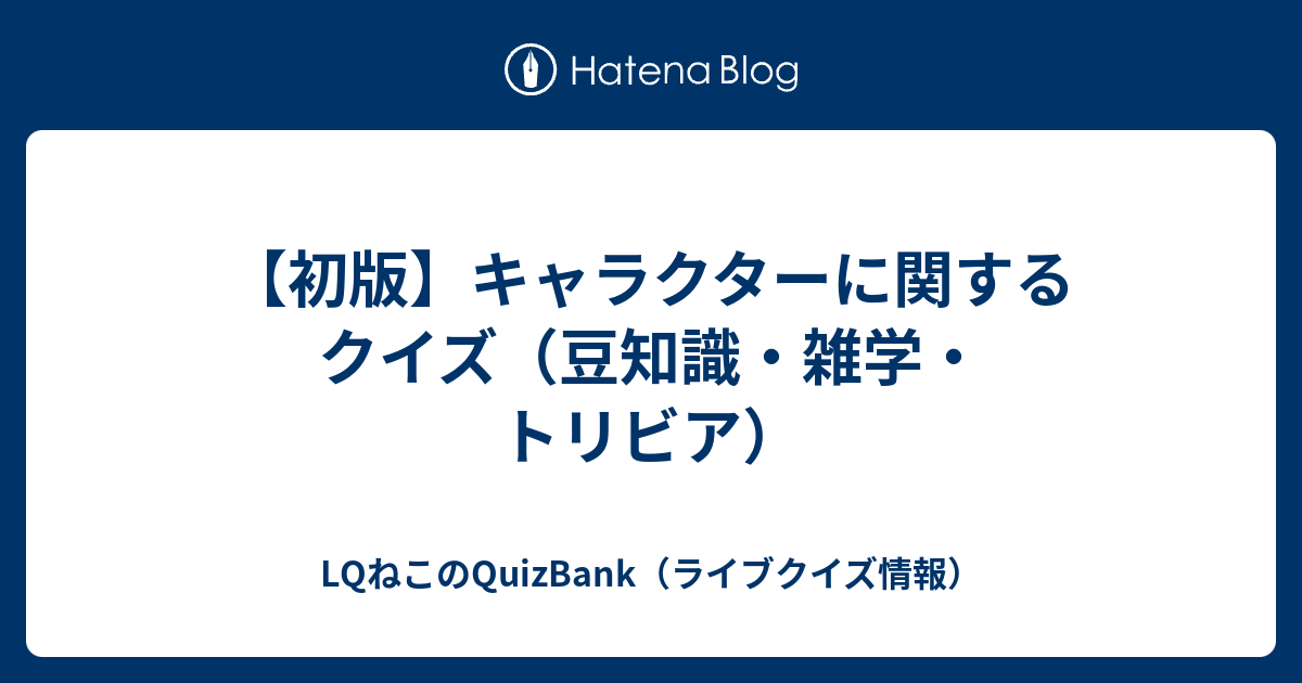 初版 キャラクターに関するクイズ 豆知識 雑学 トリビア Lqねこのquizbank ライブクイズ情報