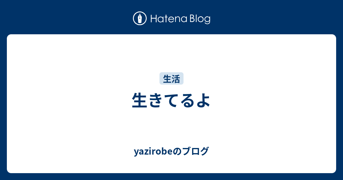 生きてるよ Yazirobeのブログ