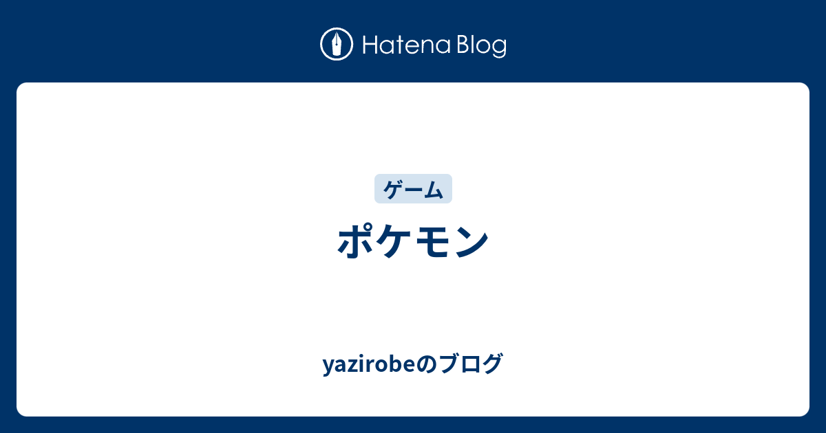 ポケモン Yazirobeのブログ