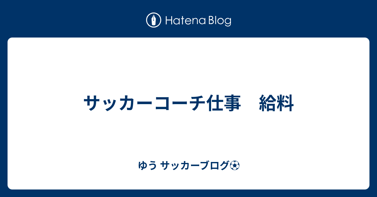 サッカーコーチ仕事 給料 ゆう サッカーブログ