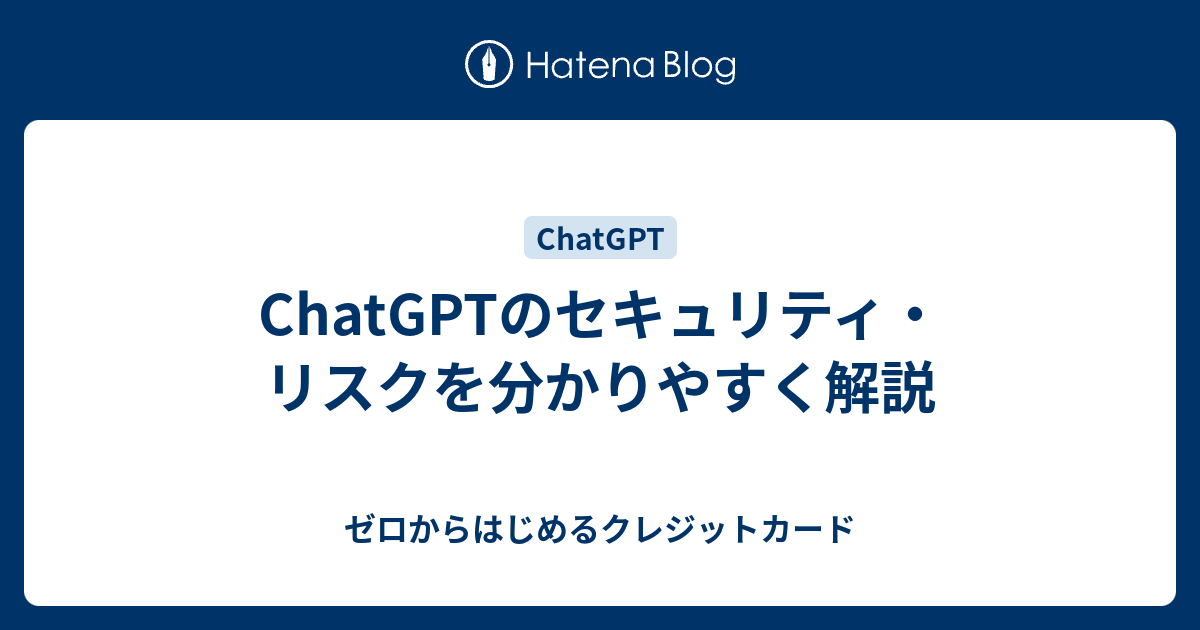 ChatGPTのセキュリティ・リスクを分かりやすく解説 - ゼロからはじめるクレジットカード