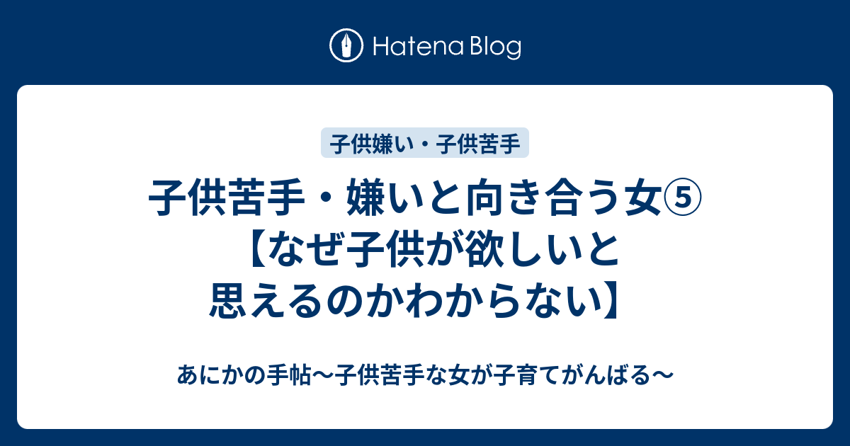 子供苦手 嫌いと向き合う女 なぜ子供が欲しいと思えるのかわからない あにかの手帖 子供苦手な女が子育てがんばる