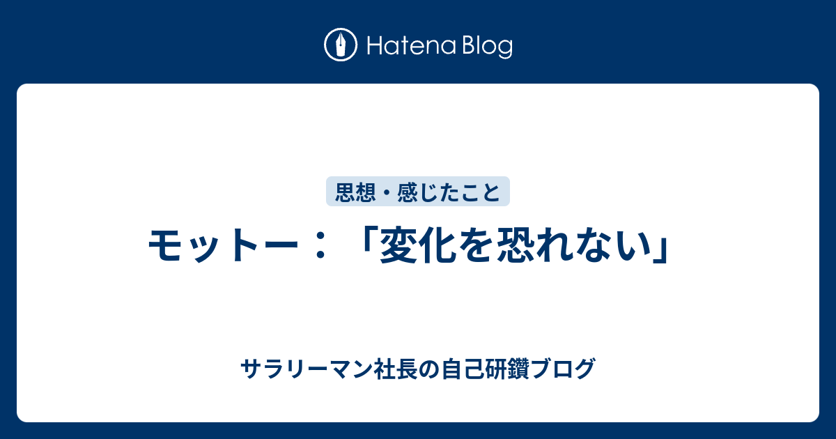 モットー 変化を恐れない サラリーマン社長の自己研鑽ブログ