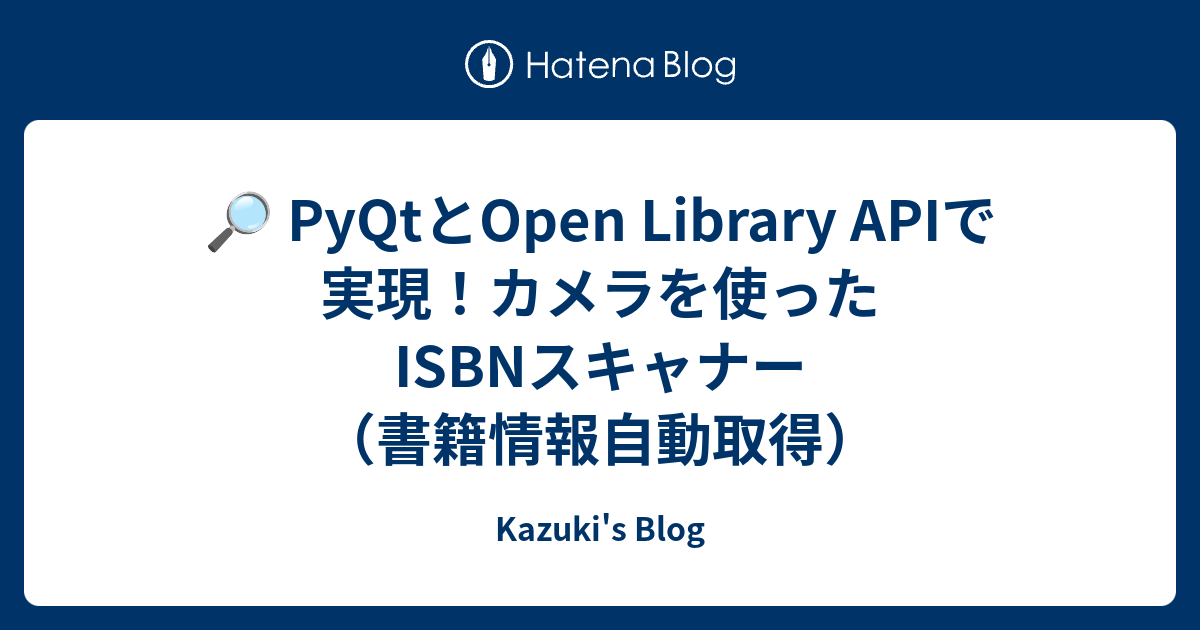 🔎 PyQtとOpen Library APIで実現！カメラを使ったISBNスキャナー（書籍情報自動取得） - Kazuki's Blog