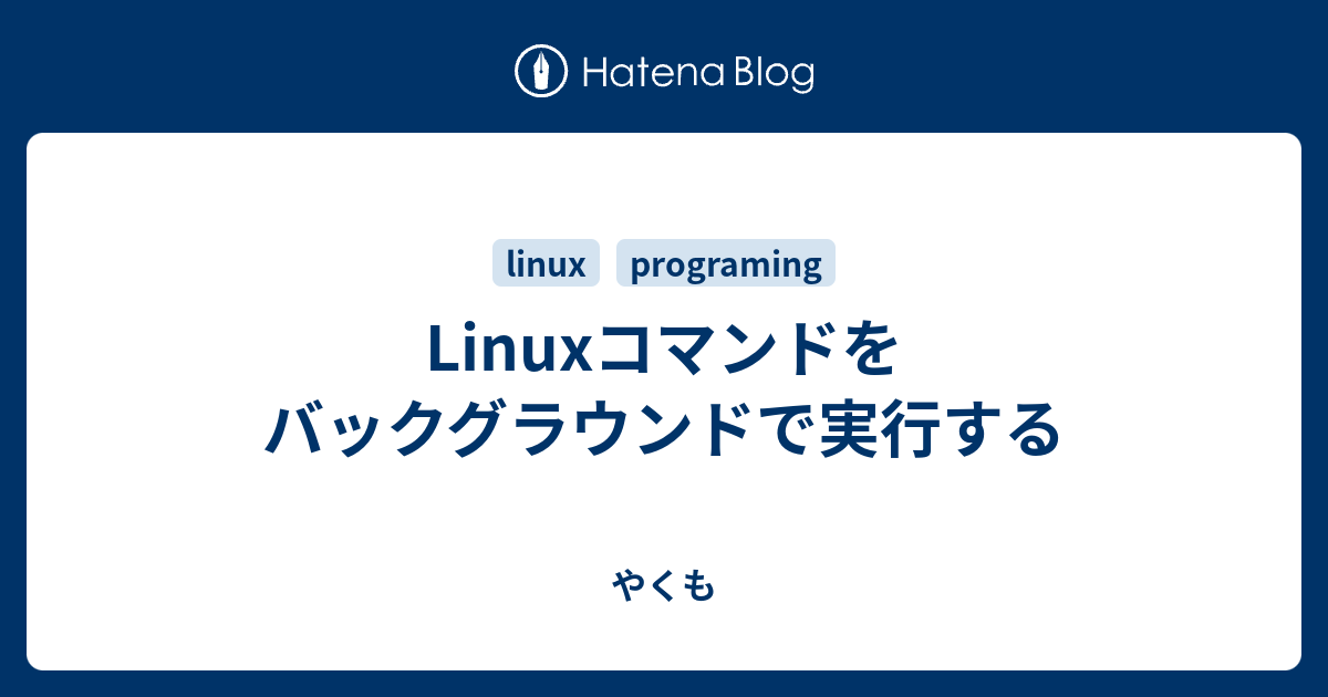 Linuxコマンドをバックグラウンドで実行する やくも