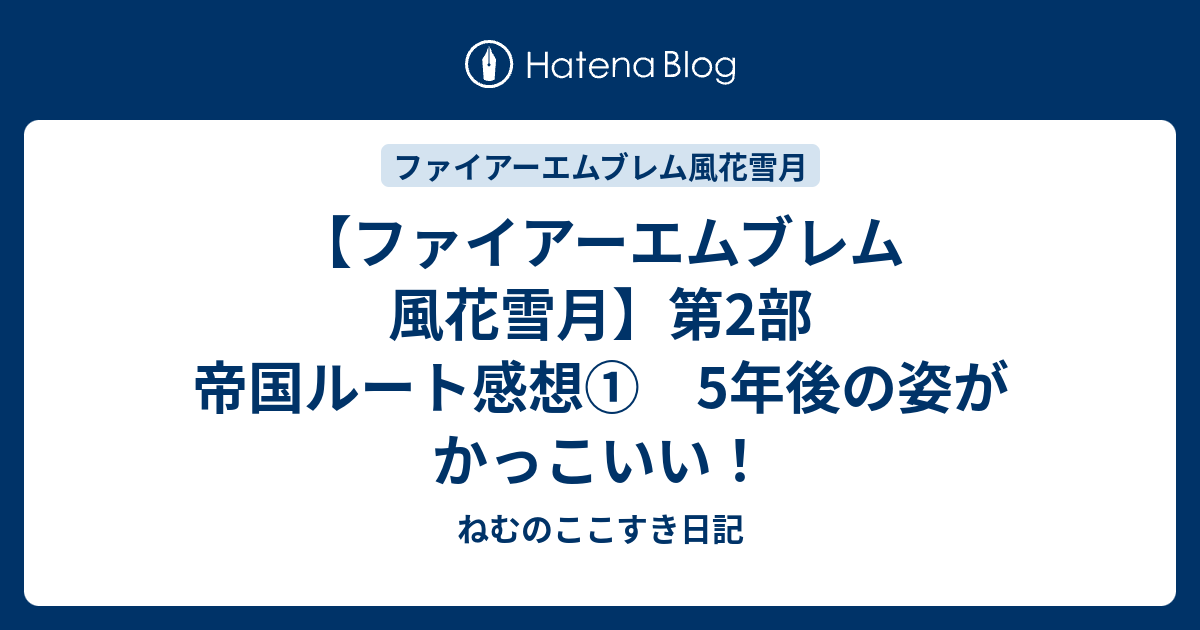 ファイアーエムブレム 風花雪月 第2部 帝国ルート感想 5年後の姿がかっこいい ねむのここすき日記