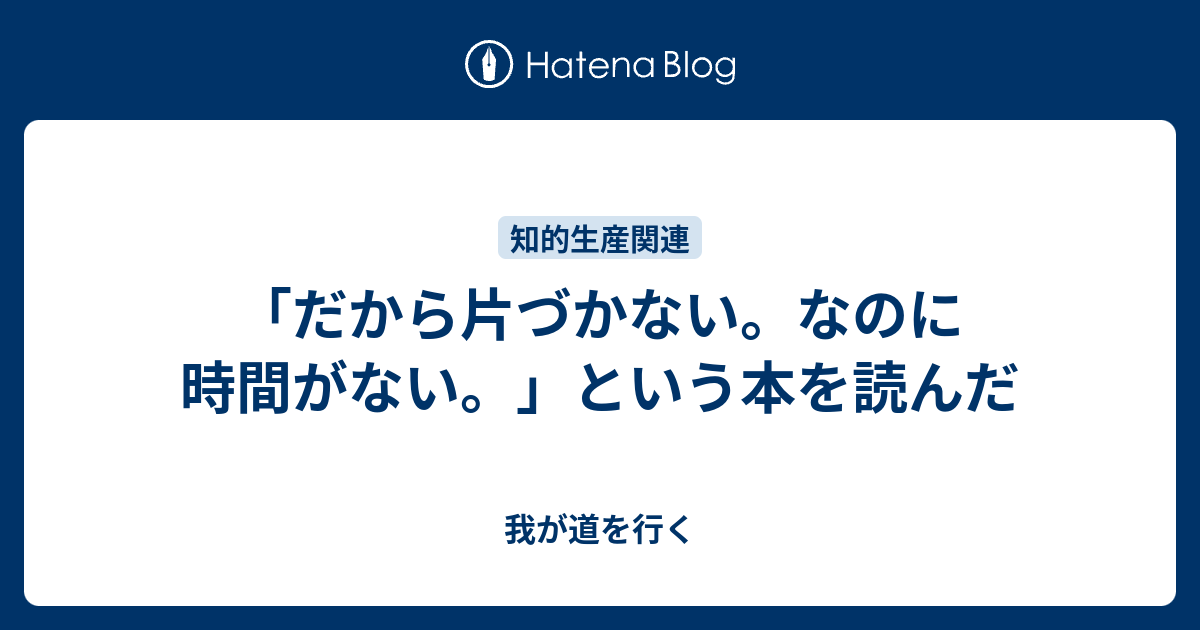 「だから片づかない。なのに時間がない。」という本を読んだ - 我が道を行く