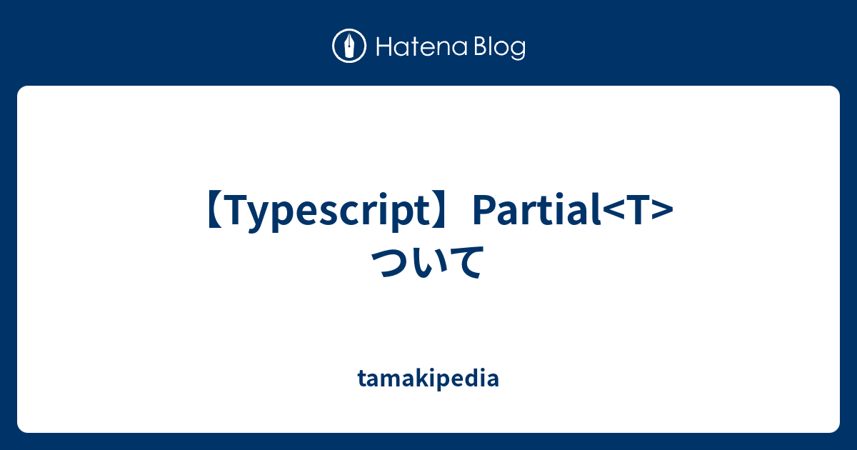 【Typescript】Partial ついて - tamakipedia
