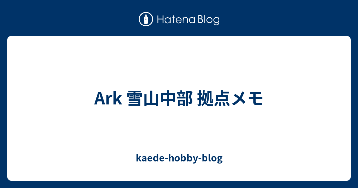 Ark 雪山中部 拠点メモ Kaede Hobby Blog