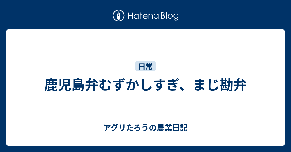 鹿児島弁むずかしすぎ まじ勘弁 アグリたろうの農業日記