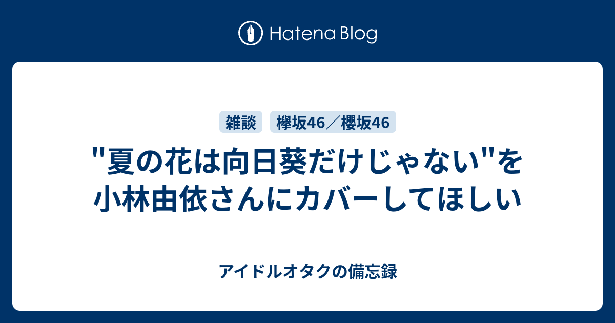 夏の花は向日葵だけじゃない を小林由依さんにカバーしてほしい アイドルオタクの備忘録