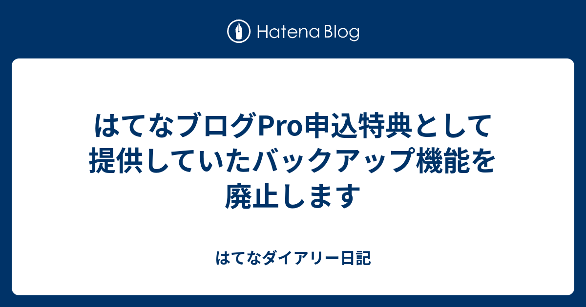 はてなブログpro申込特典として提供していたバックアップ機能を廃止します はてなダイアリー日記