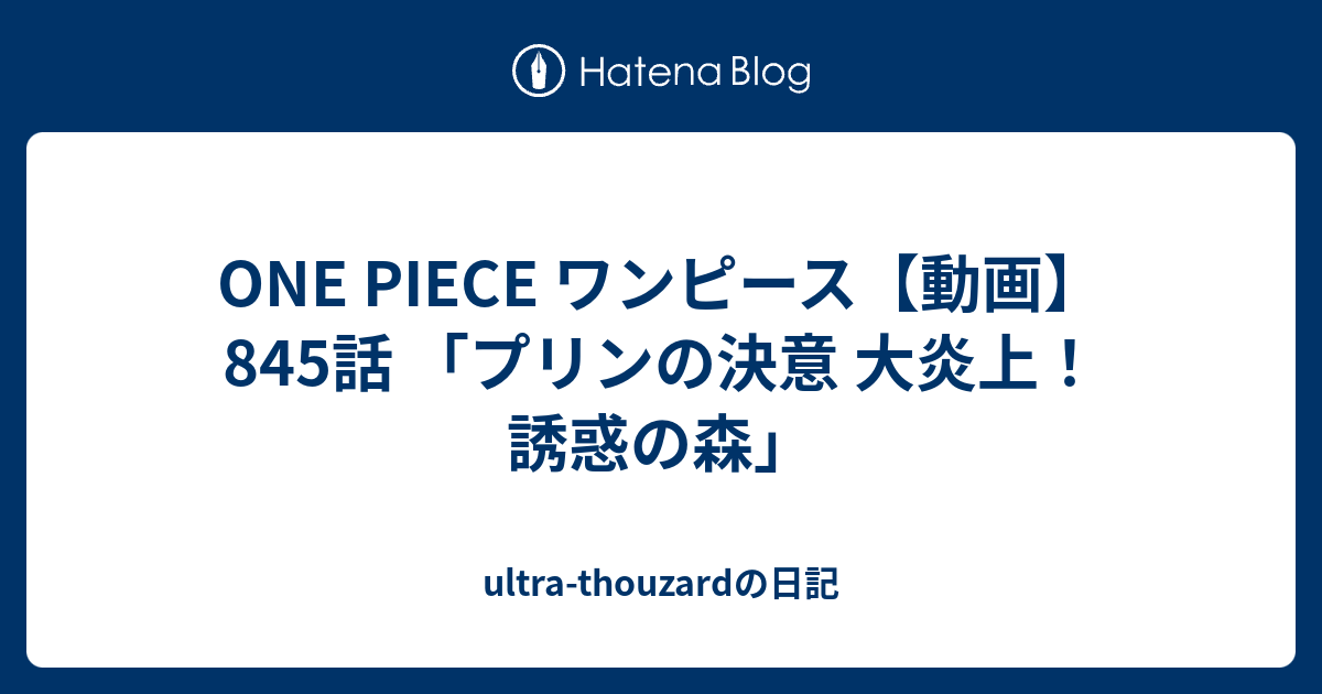 One Piece ワンピース 動画 845話 プリンの決意 大炎上 誘惑の森 Ultra Thouzardの日記