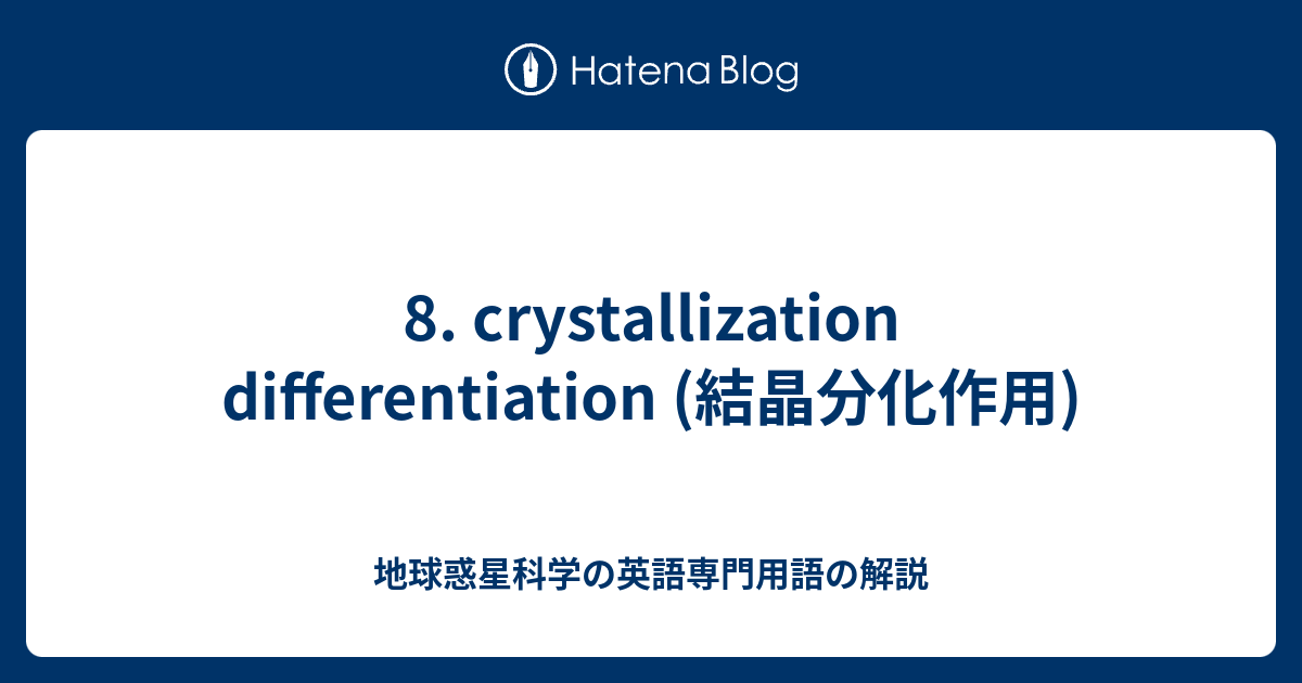 8. crystallization differentiation (結晶分化作用) 地球惑星科学の英語専門用語の解説