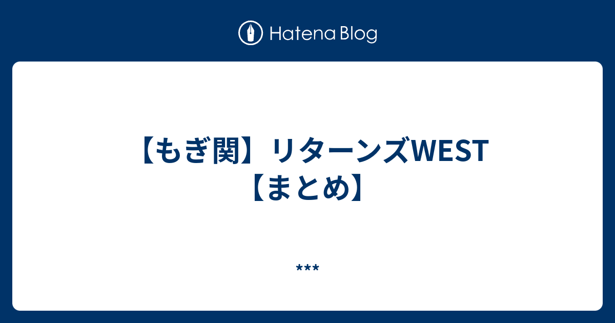 もぎ関 リターンズwest まとめ