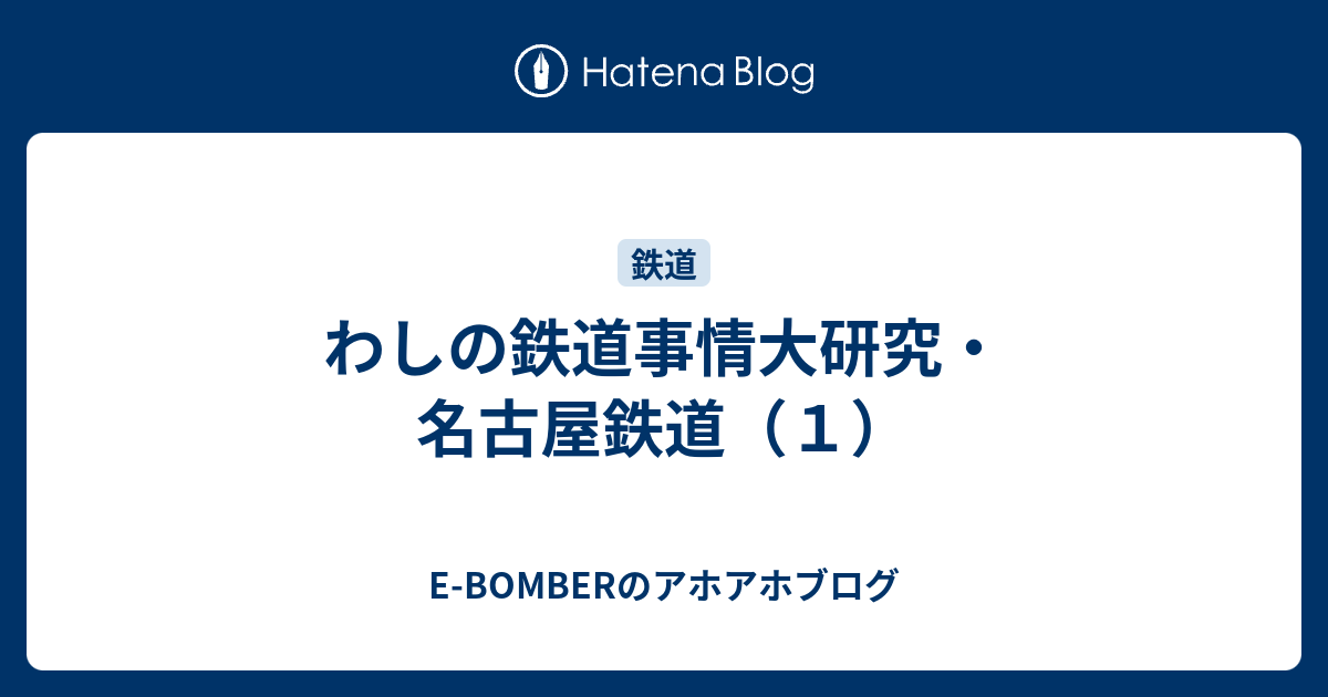 E-BOMBERのアホアホブログ  わしの鉄道事情大研究・名古屋鉄道（１）