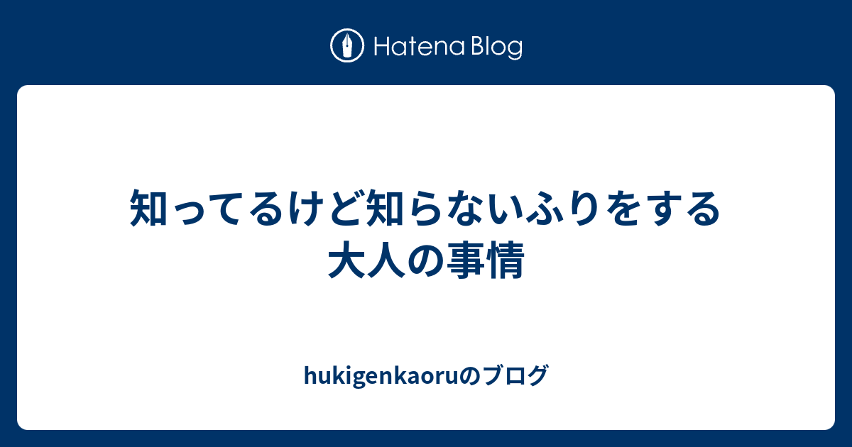 hukigenkaoruのブログ  知ってるけど知らないふりをする大人の事情