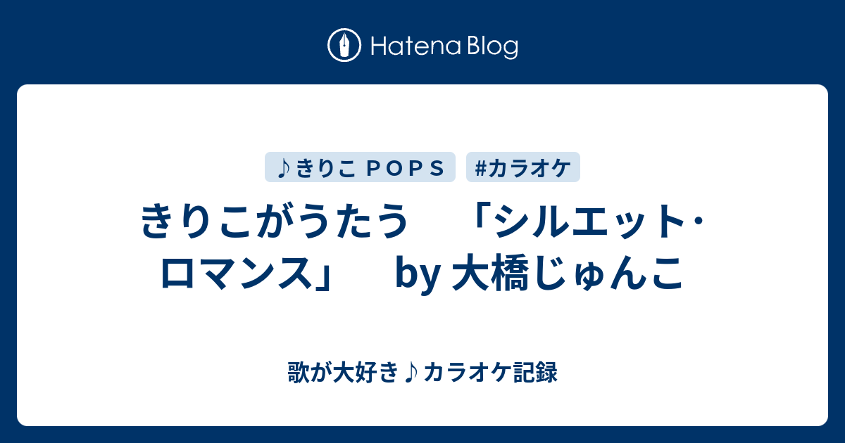 きりこがうたう シルエット ロマンス By 大橋じゅんこ 歌が大好き カラオケ記録