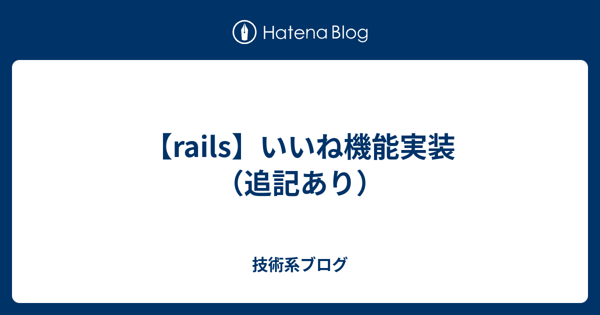 Rails いいね機能実装 追記あり 技術系ブログ
