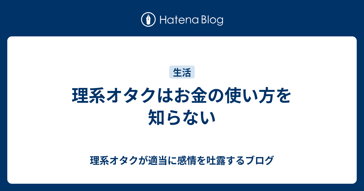 理系オタクはお金の使い方を知らない 理系オタクが適当に感情を吐露するブログ