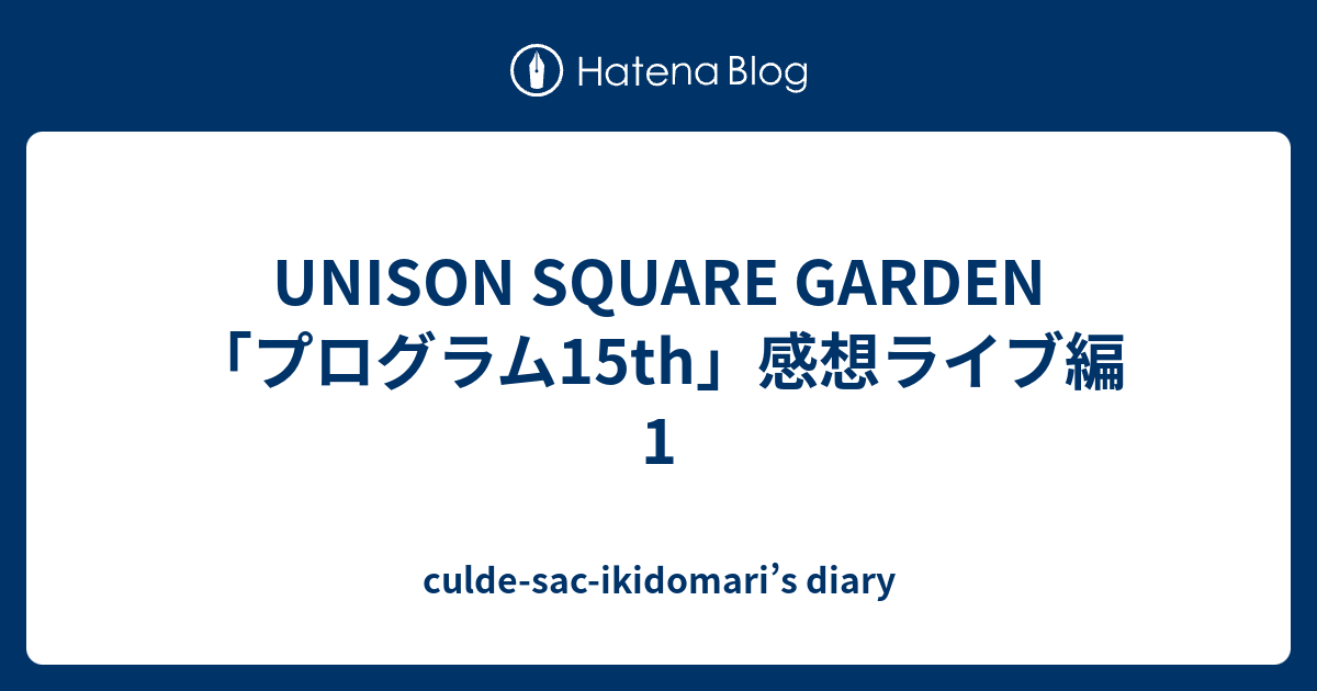 Unison Square Garden プログラム15th 感想ライブ編1 Culde Sac Ikidomari S Diary