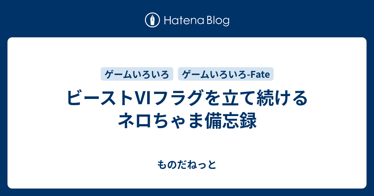 ビースト フラグを立て続けるネロちゃま備忘録 ものだねっと