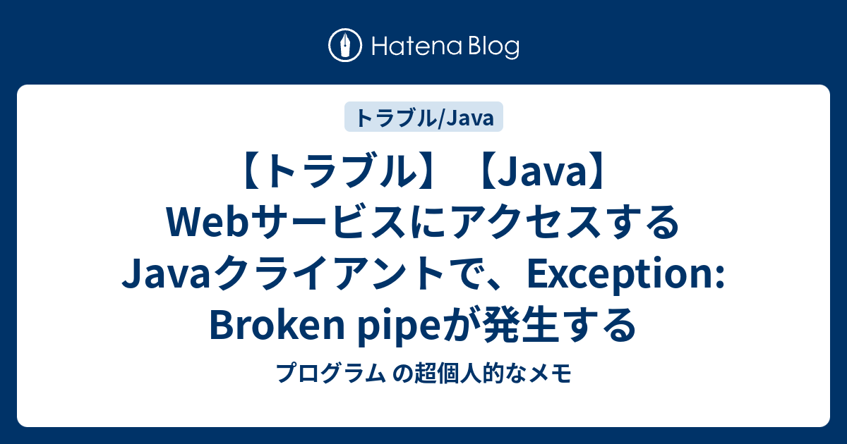 【トラブル】【Java】 WebサービスにアクセスするJavaクライアントで、Exception: Broken pipeが発生する ...