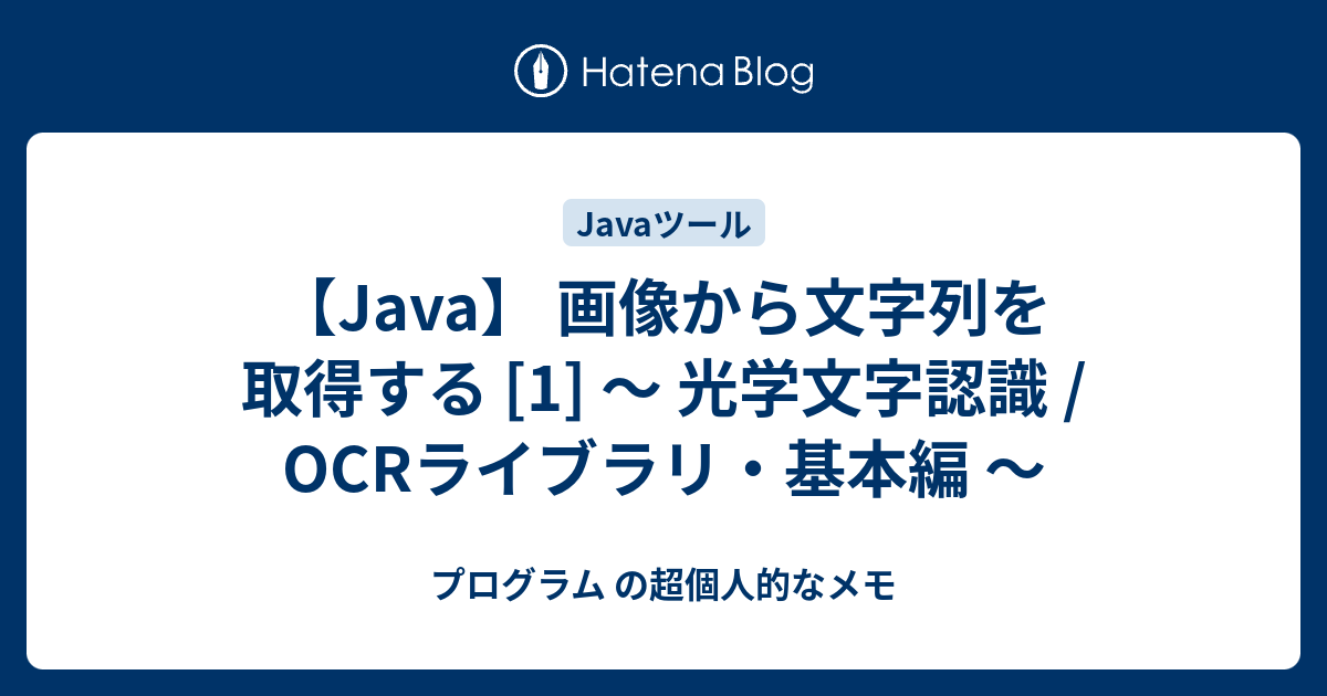 プログラム の超個人的なメモ  【Java】 画像から文字列を取得する [1] ～ 光学文字認識 / OCRライブラリ・基本編 ～画像から文字列を取得するOCRライブラリ[1] NHocr[2] Tesseract-OCR / Tess4J[3] Eye[4] Java OCR参考文献関連記事