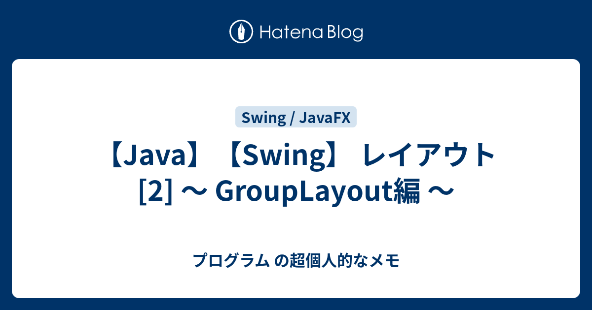 【Java】【Swing】 レイアウト [2] ～ GroupLayout編 ～ プログラム の超個人的なメモ